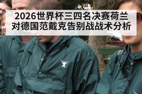 2026世界杯三四名决赛荷兰对德国范戴克告别战战术分析