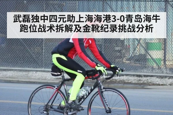 武磊独中四元助上海海港3-0青岛海牛 跑位战术拆解及金靴纪录挑战分析