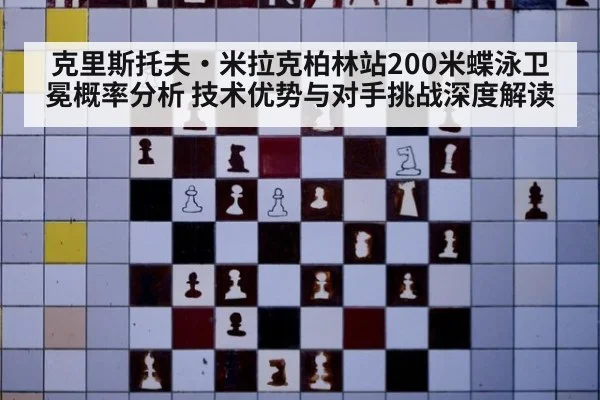 克里斯托夫·米拉克柏林站200米蝶泳卫冕概率分析 技术优势与对手挑战深度解读