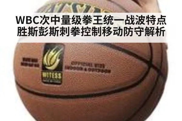 WBC次中量级拳王统一战波特点胜斯彭斯刺拳控制移动防守解析