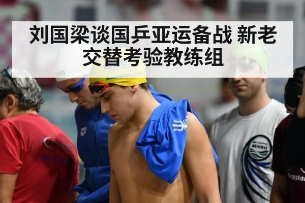 刘国梁谈国乒亚运备战 新老交替考验教练组
