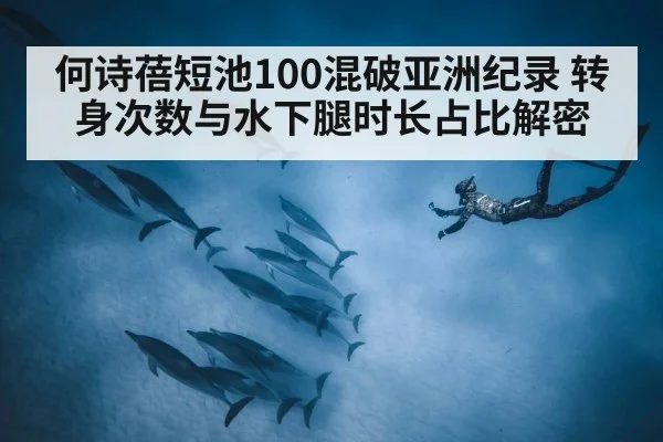 何诗蓓短池100混破亚洲纪录 转身次数与水下腿时长占比解密